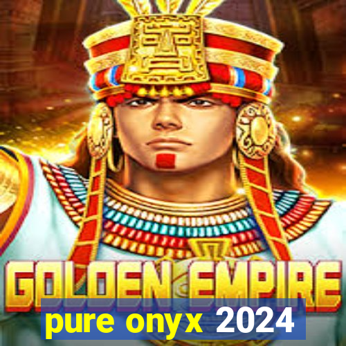 pure onyx 2024